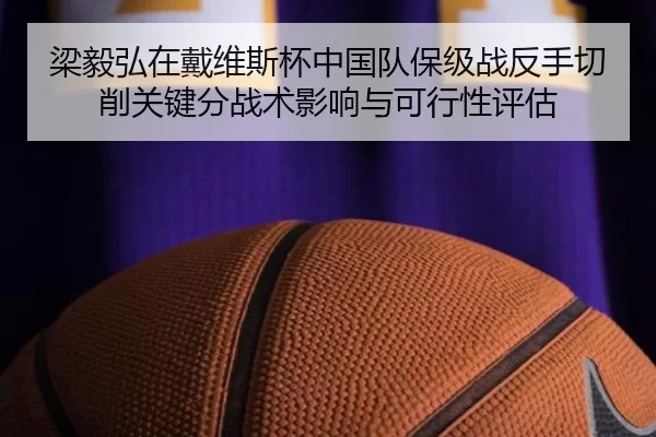 梁毅弘在戴维斯杯中国队保级战反手切削关键分战术影响与可行性评估