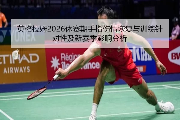 英格拉姆2026休赛期手指伤情恢复与训练针对性及新赛季影响分析